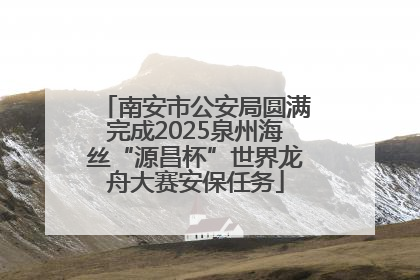 南安市公安局圆满完成2025泉州海丝“源昌杯”世界龙舟大赛安保任务
